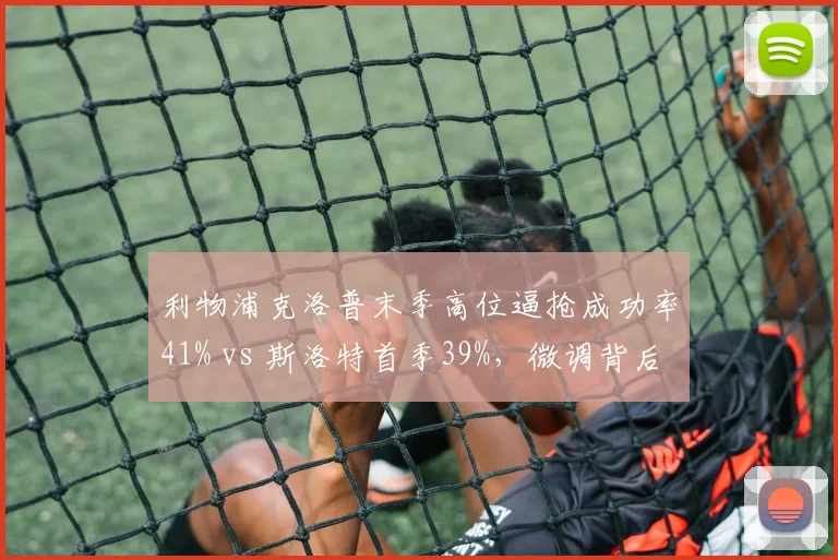利物浦克洛普末季高位逼抢成功率41% vs 斯洛特首季39%，微调背后隐藏何种逻辑？