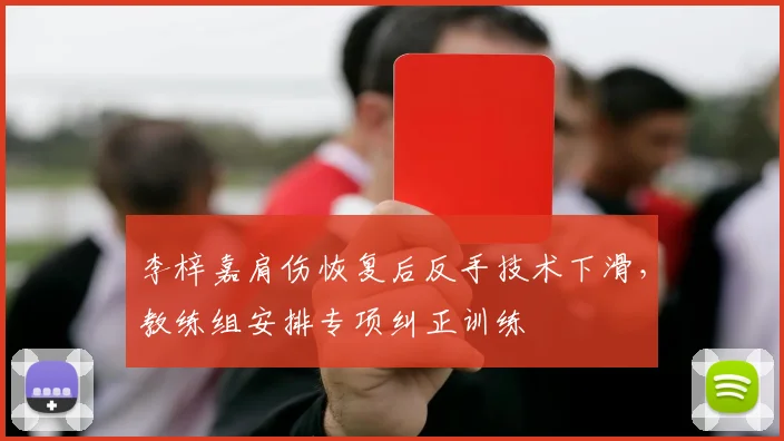 李梓嘉肩伤恢复后反手技术下滑，教练组安排专项纠正训练