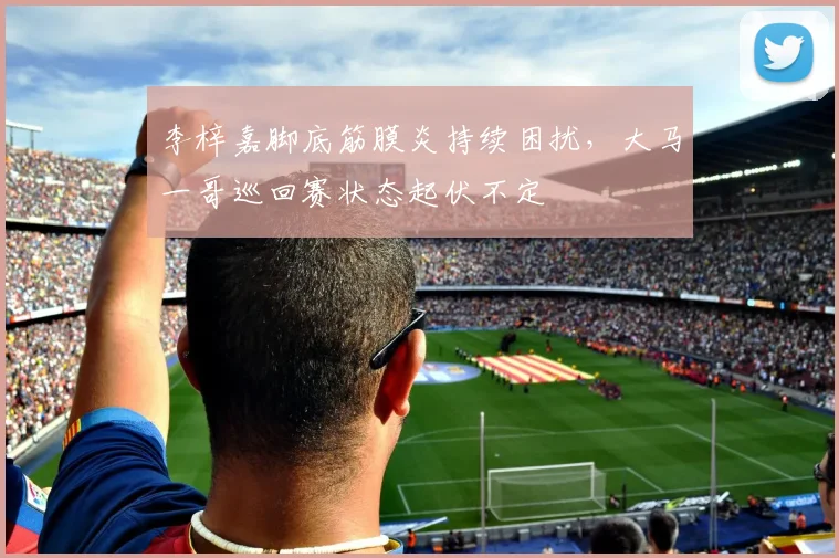 李梓嘉脚底筋膜炎持续困扰，大马一哥巡回赛状态起伏不定