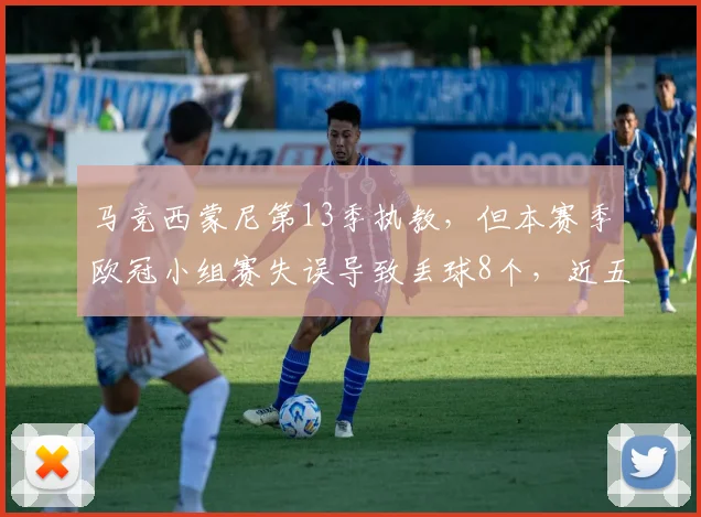 马竞西蒙尼第13季执教，但本赛季欧冠小组赛失误导致丢球8个，近五季最多