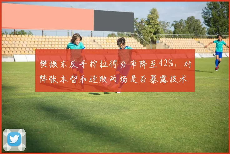 樊振东反手拧拉得分率降至42%，对阵张本智和连败两场是否暴露技术短板？
